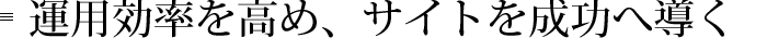 運用効率を高め、サイト成功へ導く