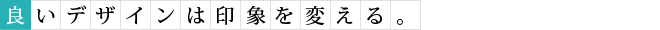 良いデザインは印象を変える
