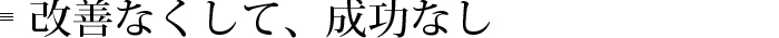 改善なくして、成功なし