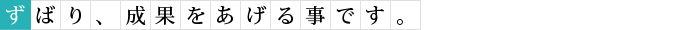 ずばり、成果を上げる事