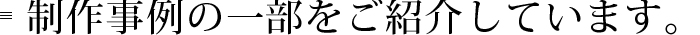 制作事例の一部をご紹介しています